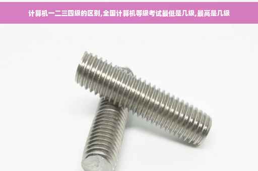 计算机一二三四级的区别,全国计算机等级考试最低是几级,最高是几级