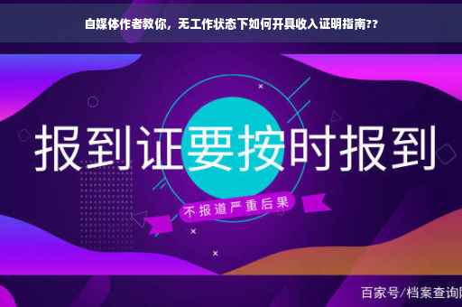 自媒体作者教你，无工作状态下如何开具收入证明指南??