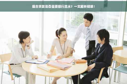 组合贷款是否需要银行流水?一文解析疑惑! 组合贷款是否需要银行流水?一文解析疑惑!