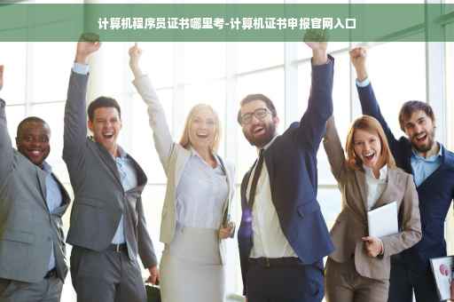 计算机程序员证书哪里考-计算机证书申报官网入口