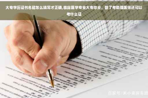 大专学历证书名称怎么填写才正确,临床医学专业大专毕业，除了考助理医师还可以考什么证