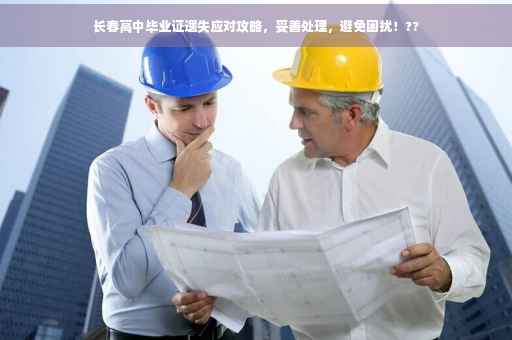 长春高中毕业证遗失应对攻略，妥善处理，避免困扰！??