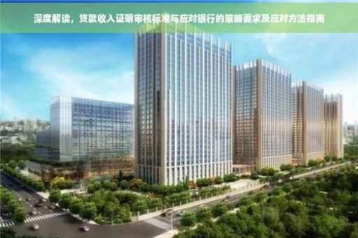 深度解读，贷款收入证明审核标准与应对银行的策略要求及应对方法指南
