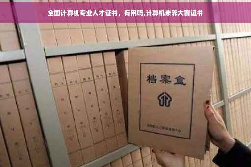 全国计算机专业人才证书，有用吗,计算机素养大赛证书