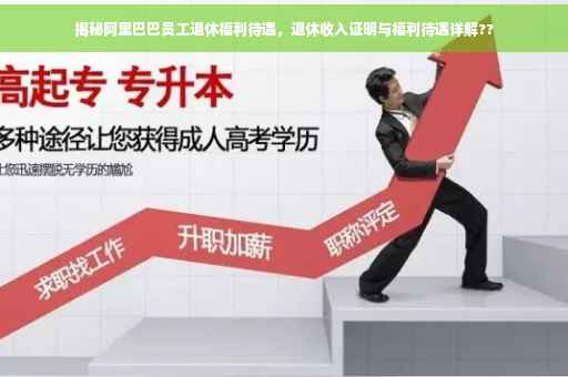 揭秘阿里巴巴员工退休福利待遇，退休收入证明与福利待遇详解??