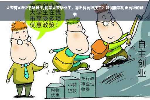 大专有a级证书吗知乎,我是大专毕业生，算不算高级技工？如何能拿到更高级的证书