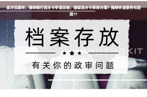 全方位解析，揭秘银行流水卡申请攻略，哪些流水卡更易办理？揭秘申请条件与流程??