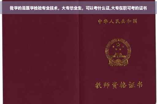 我学的是医学检验专业技术，大专毕业生，可以考什么证,大专在职可考的证书