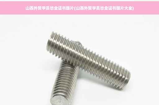 山西外贸学员毕业证书图片(山西外贸学员毕业证书图片大全)