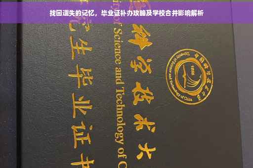 找回遗失的记忆，毕业证补办攻略及学校合并影响解析