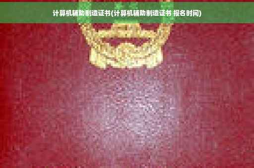 计算机辅助制造证书(计算机辅助制造证书 报名时间)
