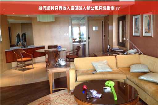 如何顺利开具收入证明融入新公司环境指南 ??