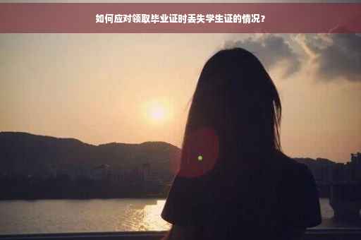 如何应对领取毕业证时丢失学生证的情况？