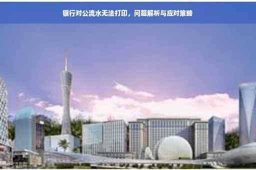 银行对公流水无法打印，问题解析与应对策略