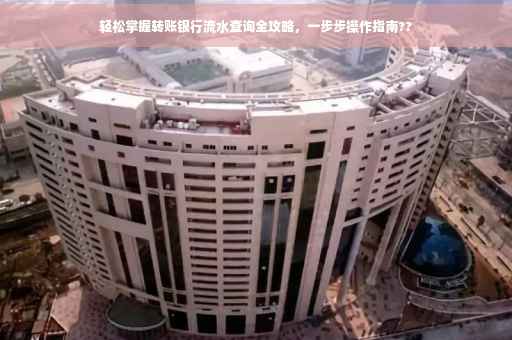 轻松掌握转账银行流水查询全攻略，一步步操作指南??