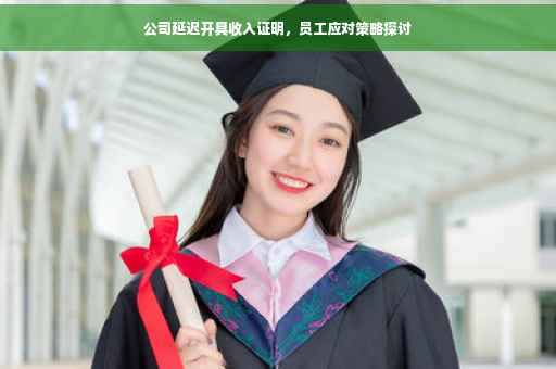 公司延迟开具收入证明，员工应对策略探讨