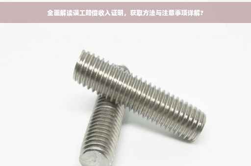 全面解读误工赔偿收入证明，获取方法与注意事项详解?