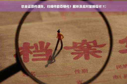 毕业证原件遗失，扫描件能否替代？解析及应对策略探讨 ?✨