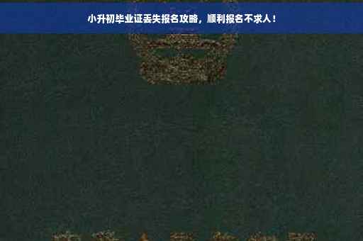 小升初毕业证丢失报名攻略，顺利报名不求人！