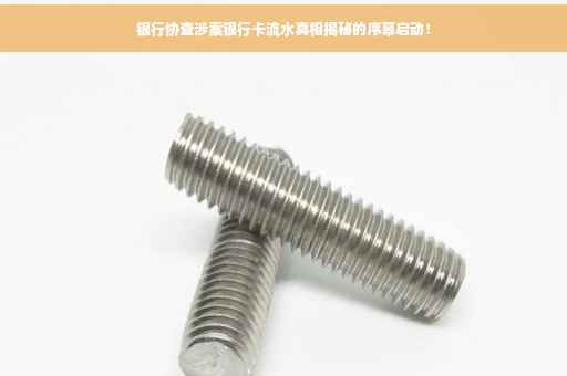 银行协查涉案银行卡流水真相揭秘的序幕启动！