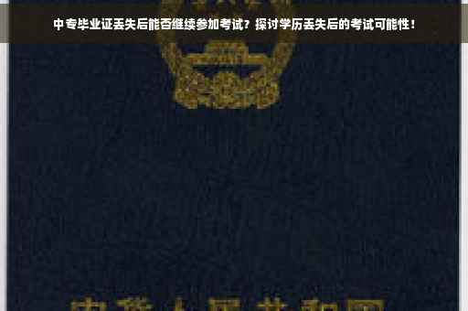 中专毕业证丢失后能否继续参加考试？探讨学历丢失后的考试可能性！