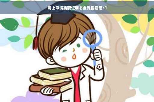 网上申请离职证明书全流程指南?✨