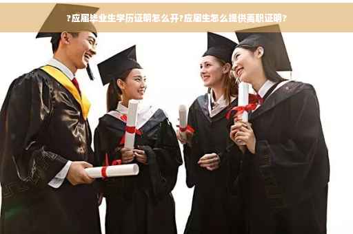 ?应届毕业生学历证明怎么开?应届生怎么提供离职证明?