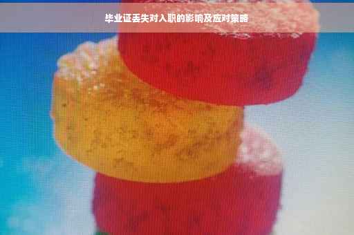 毕业证丢失对入职的影响及应对策略