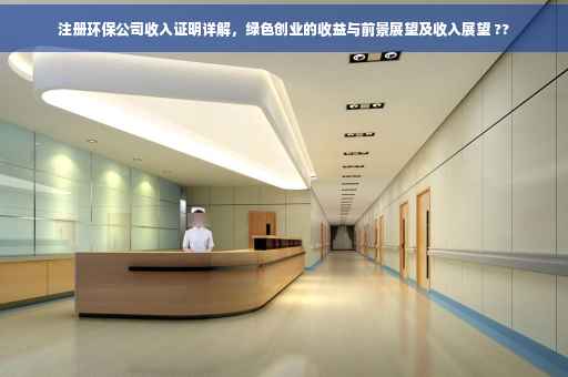 注册环保公司收入证明详解,绿色创业的收益与前景展望及收入展望 ?? 注册环保公司收入证明详解,绿色创业的收益与前景展望及收入展望 ??