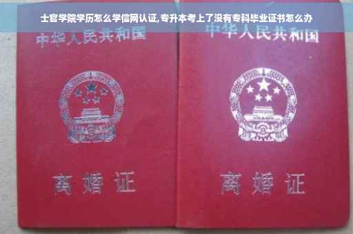 士官学院学历怎么学信网认证,专升本考上了没有专科毕业证书怎么办