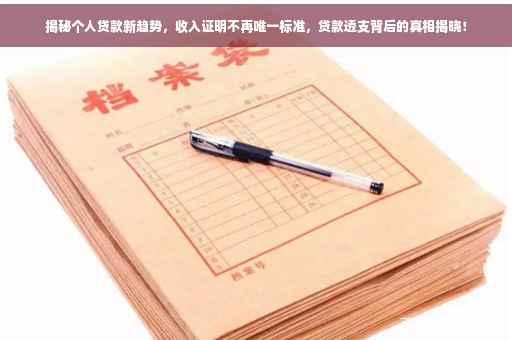 揭秘个人贷款新趋势，收入证明不再唯一标准，贷款透支背后的真相揭晓！