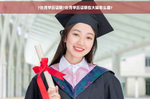 ?台湾学历证明?台湾学历证明在大陆怎么查?