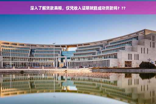 深入了解贷款真相，仅凭收入证明就能成功贷款吗？??