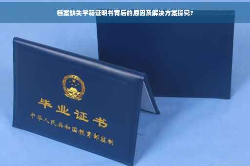档案缺失学籍证明书背后的原因及解决方案探究?