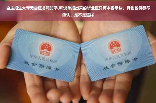 自主招生大专无需证书吗知乎,听说单招出来的毕业证只有本省承认，其他省份都不承认，是不是这样