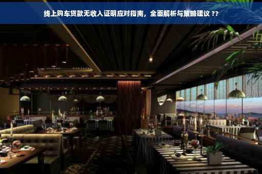 线上购车贷款无收入证明应对指南，全面解析与策略建议 ??