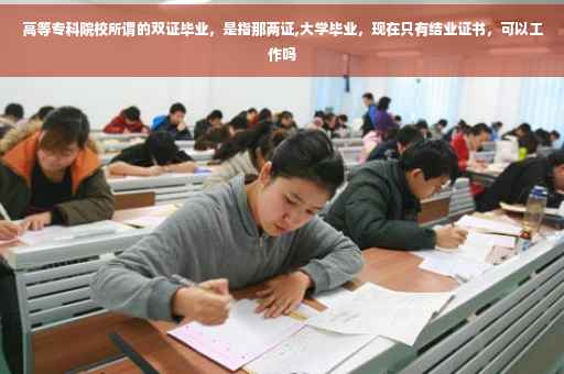 高等专科院校所谓的双证毕业，是指那两证,大学毕业，现在只有结业证书，可以工作吗