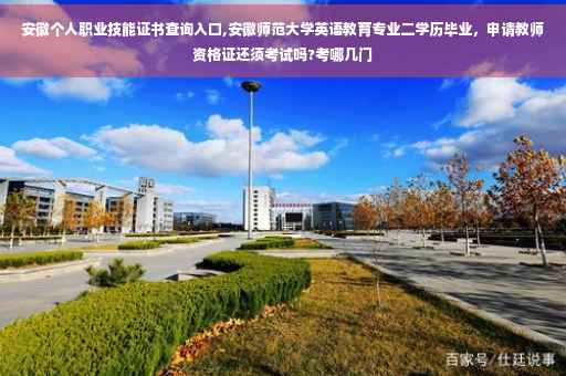 安徽个人职业技能证书查询入口,安徽师范大学英语教育专业二学历毕业，申请教师资格证还须考试吗?考哪几门