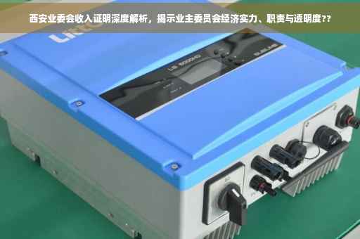 西安业委会收入证明深度解析,揭示业主委员会经济实力、职责与透明度?? 西安业委会收入证明深度解析,揭示业主委员会经济实力、职责与透明度??