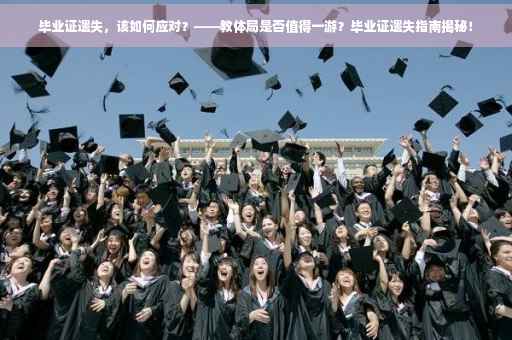 毕业证遗失，该如何应对？——教体局是否值得一游？毕业证遗失指南揭秘！