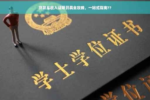 贷款车收入证明开具全攻略，一站式指南??