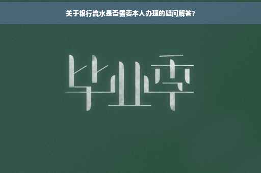 关于银行流水是否需要本人办理的疑问解答?