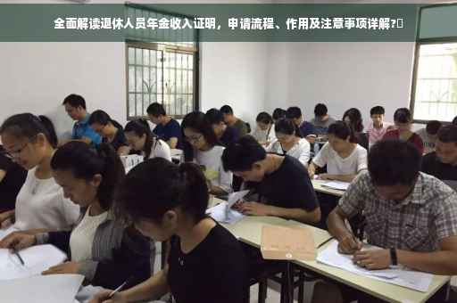 全面解读退休人员年金收入证明，申请流程、作用及注意事项详解?✨