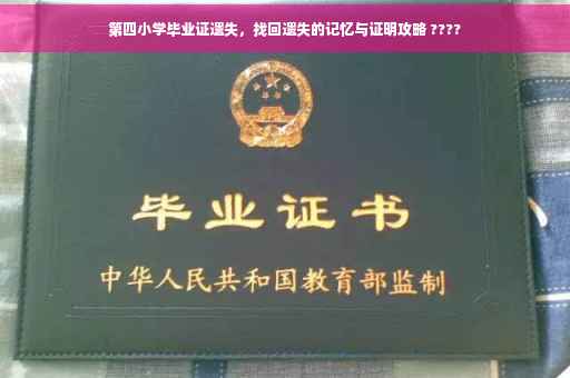 第四小学毕业证遗失，找回遗失的记忆与证明攻略 ????