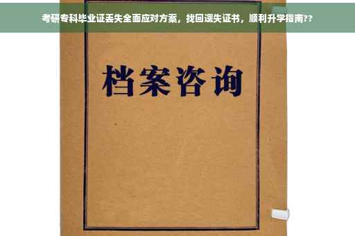 考研专科毕业证丢失全面应对方案，找回遗失证书，顺利升学指南??