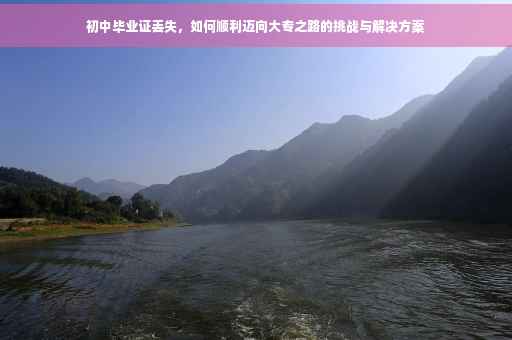 初中毕业证丢失，如何顺利迈向大专之路的挑战与解决方案