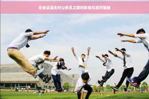 毕业证丢失对公务员之路的影响与应对策略
