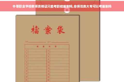 中等职业学校教师资格证只能考职校编制吗,非师范类大专可以考编制吗