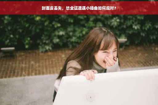 封面皮丢失，毕业证遭遇小插曲如何应对？
