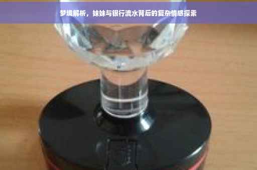 梦境解析，妹妹与银行流水背后的复杂情感探索